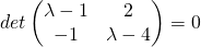 \[det\begin{pmatrix} \lambda-1 & 2\\ -1 & \lambda - 4  \end{pmatrix}=0\]